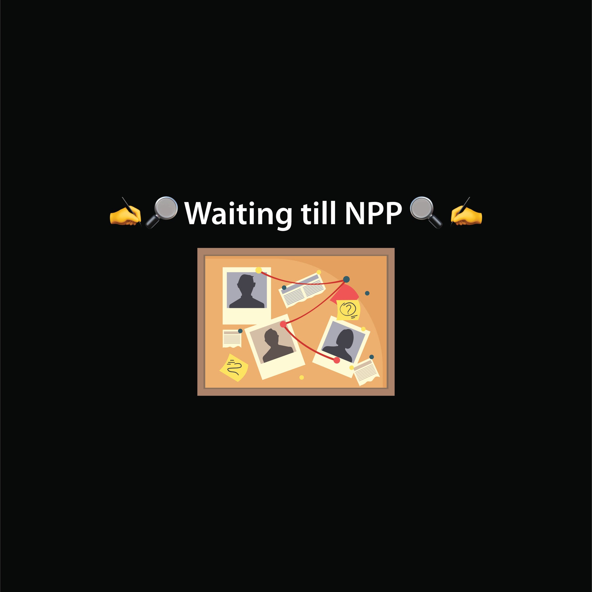 🔎 Waiting till NPP 🔍