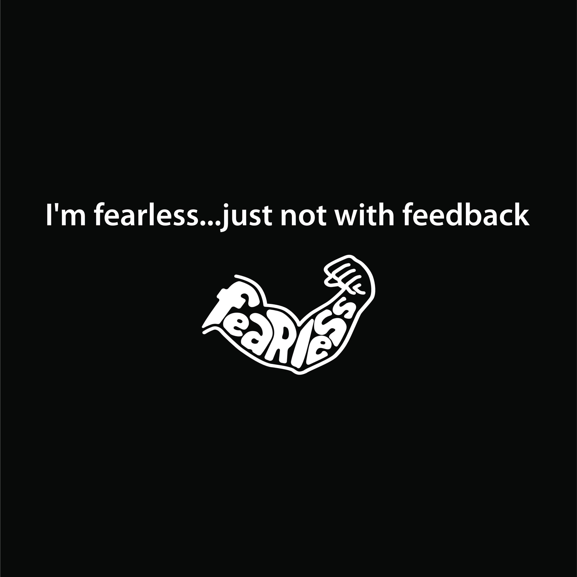 I'm fearless...just not with feedback