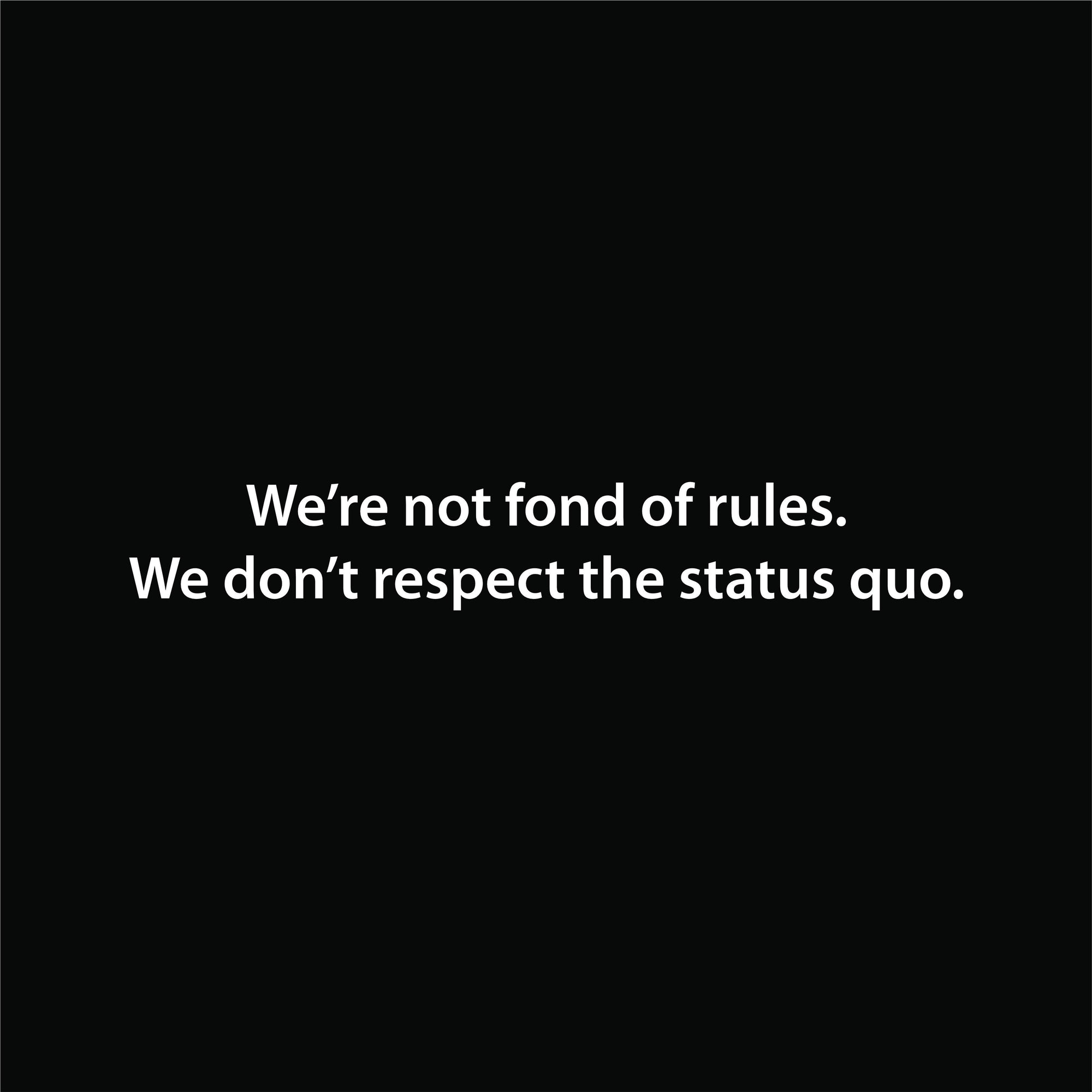 We’re not fond of rules.