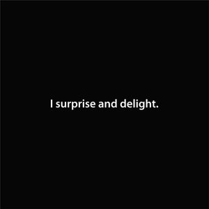 I surprise and delight.