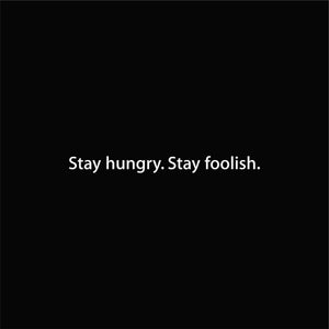 Stay hungry. Stay foolish.