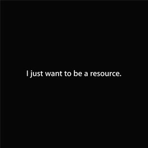 I just want to be a resource.