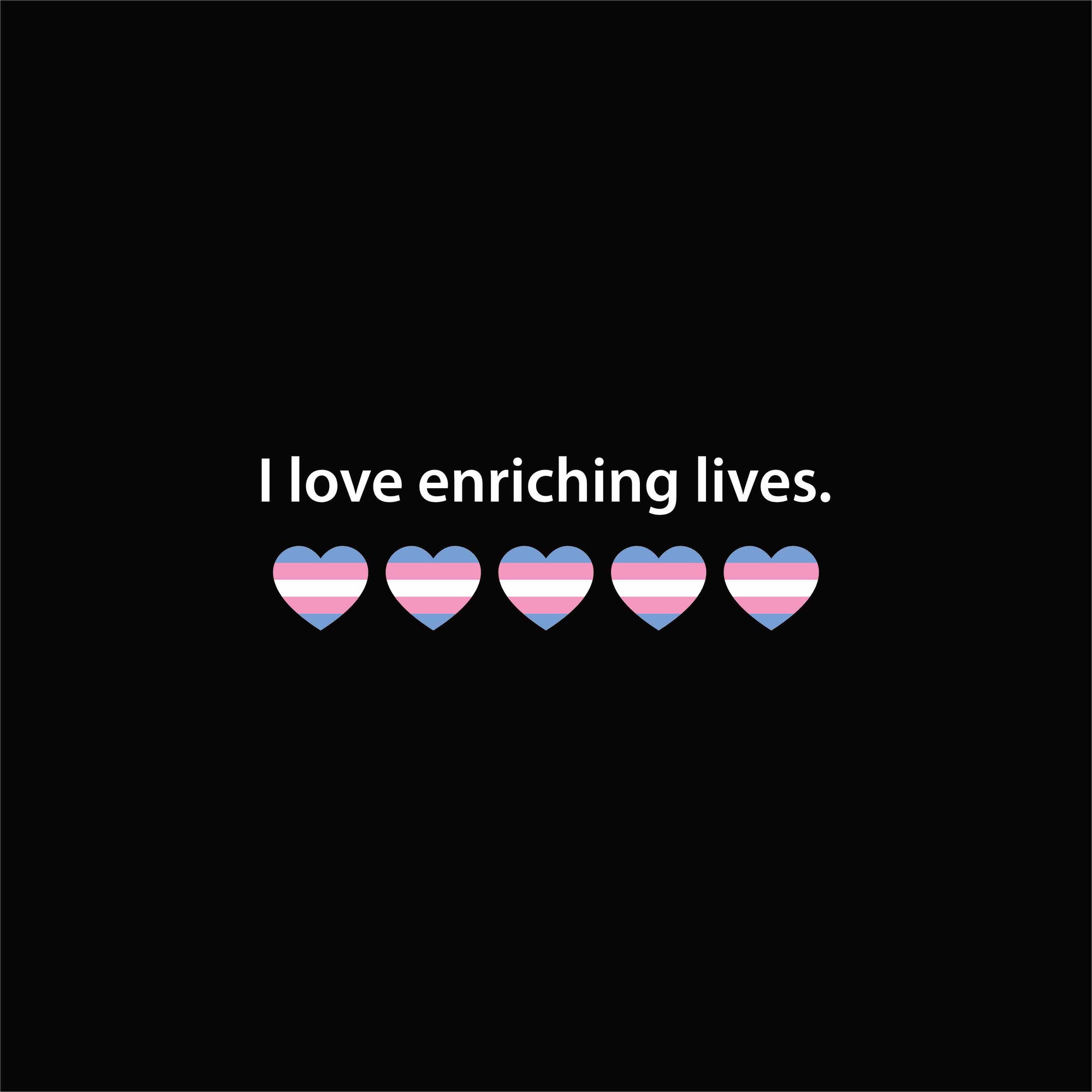 I love enriching lives. Trans Heart