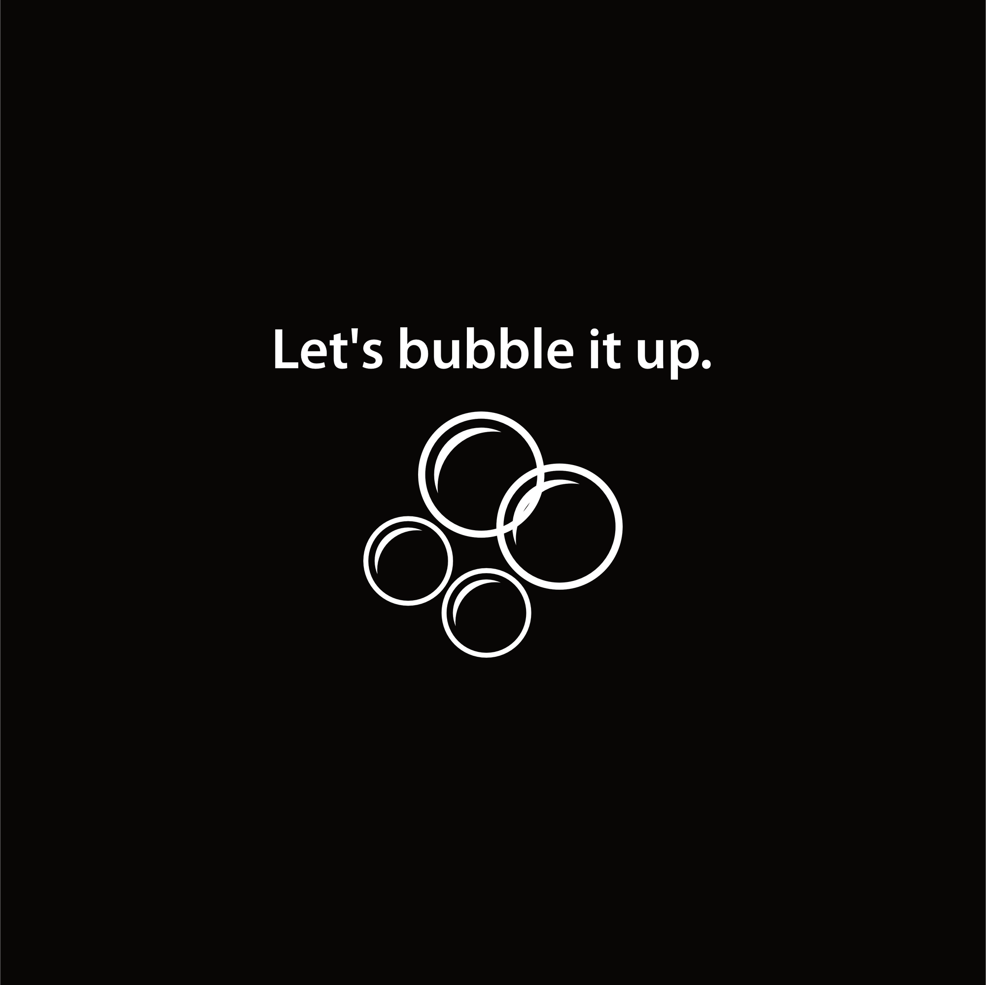 Shirt: Let's bubble it up.