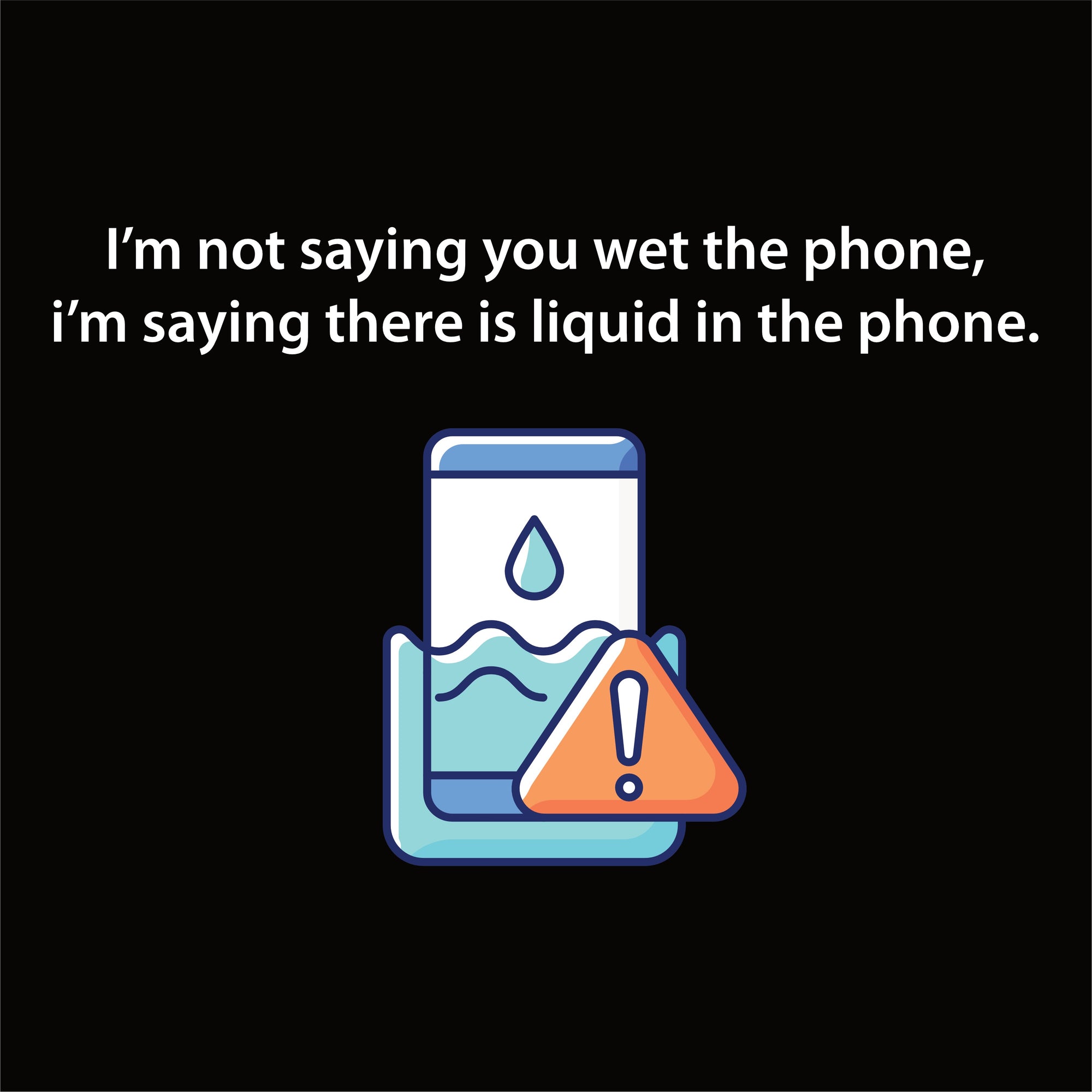 Shirt: I'm not saying you wet the phone...